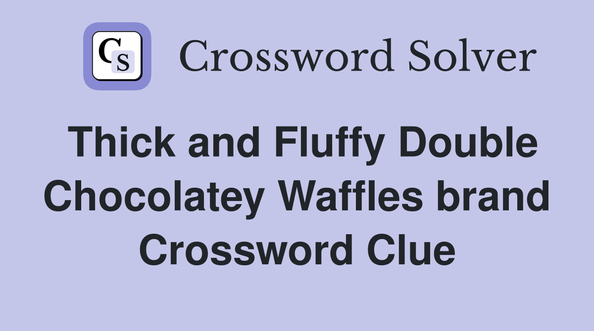 Thick and Fluffy Double Chocolatey Waffles brand Crossword Clue