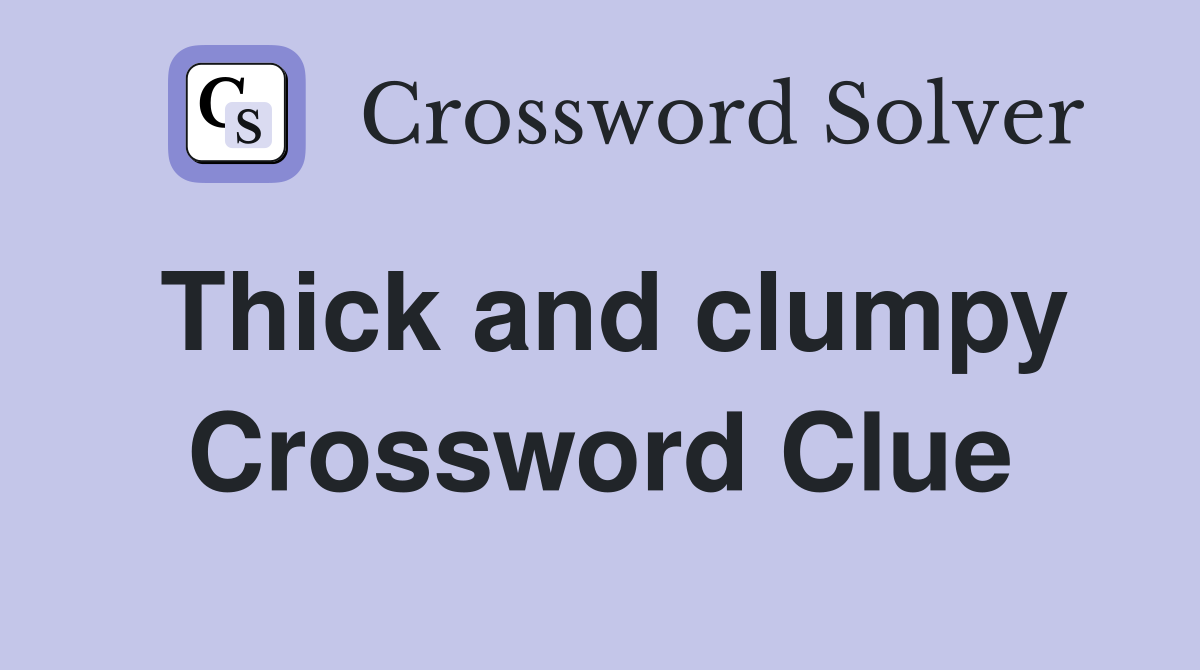 Thick and clumpy Crossword Clue