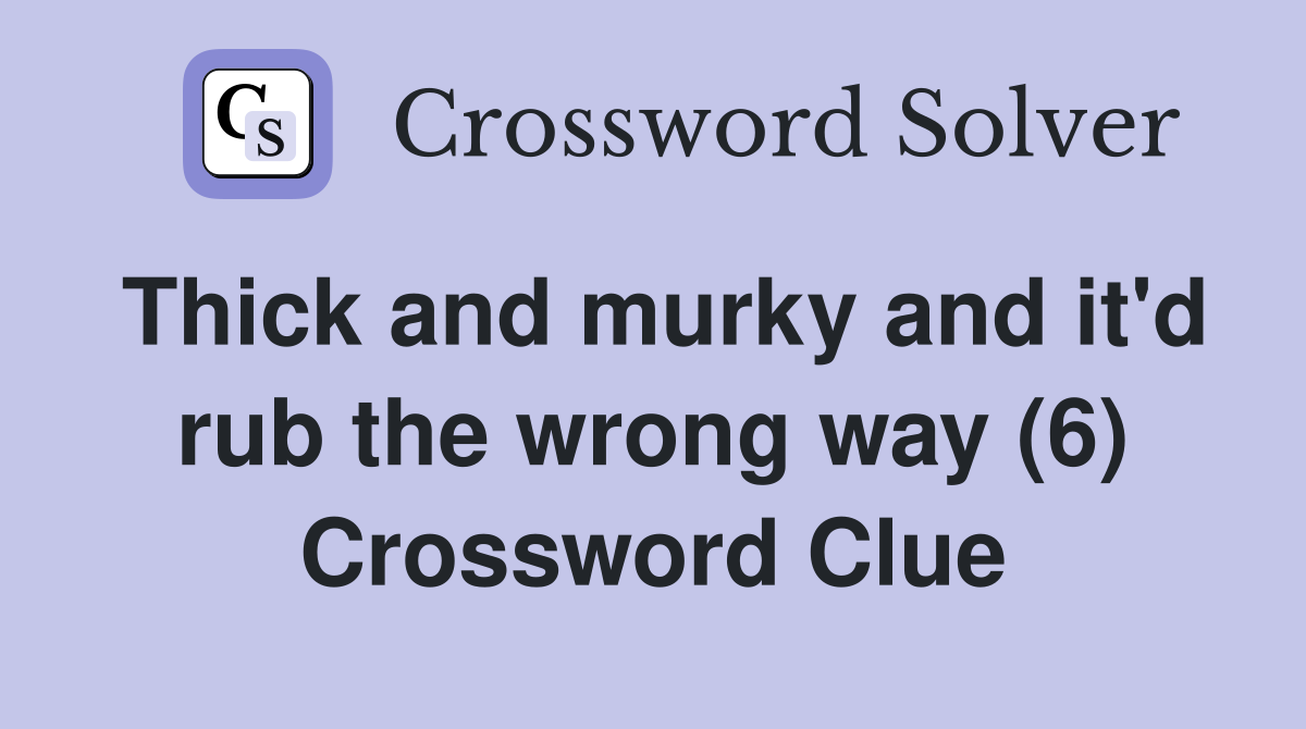 Thick and murky and it'd rub the wrong way (6) Crossword Clue