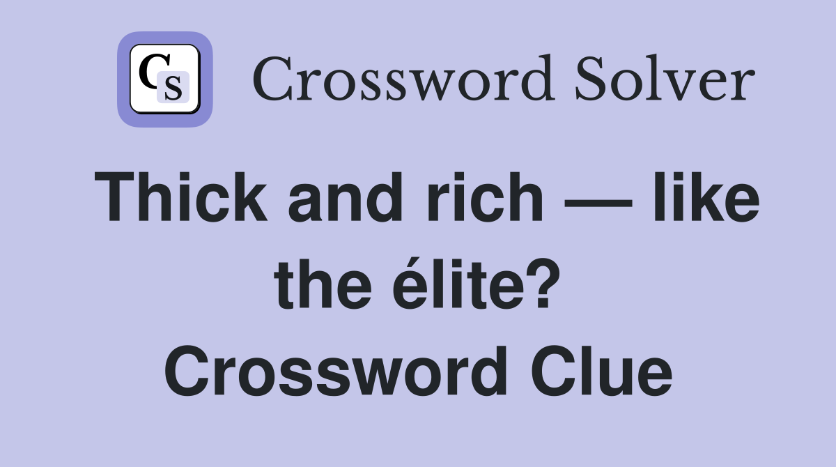 Thick and rich — like the élite? Crossword Clue
