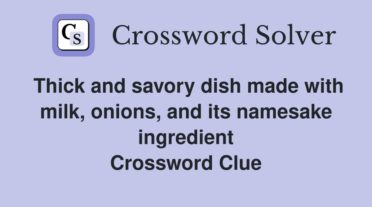 Thick and savory dish made with milk, onions, and its namesake ingredient Crossword Clue