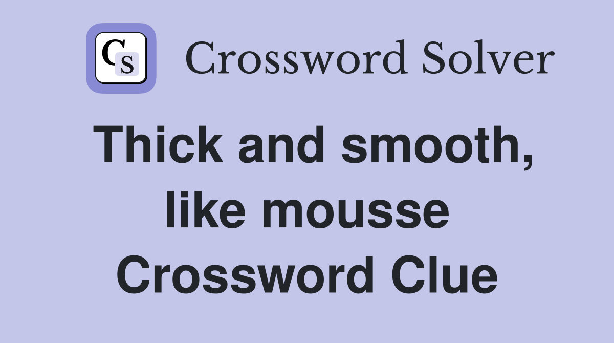Thick and smooth, like mousse Crossword Clue