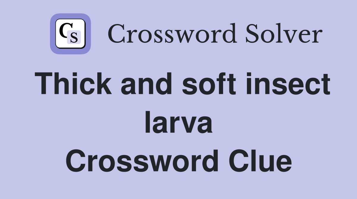 Thick and soft insect larva Crossword Clue