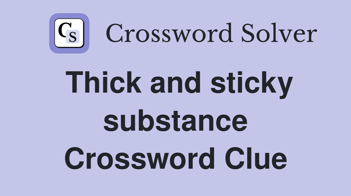 Thick and sticky substance Crossword Clue