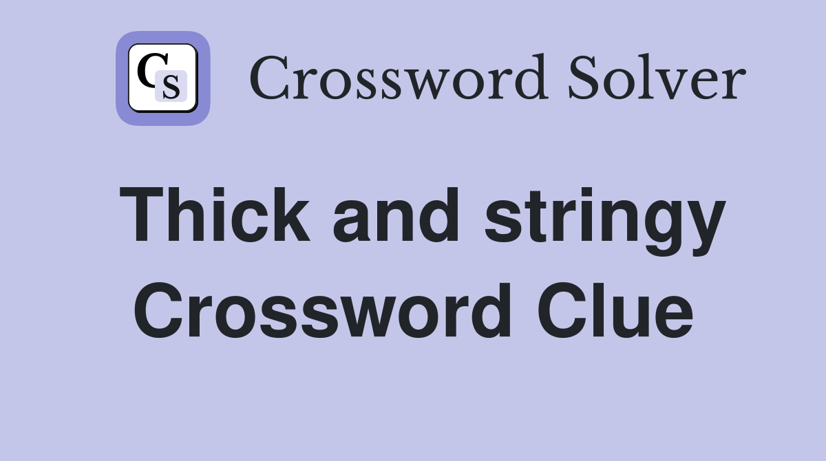 Thick and stringy Crossword Clue