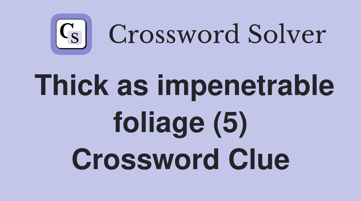 Thick as impenetrable foliage (5) Crossword Clue