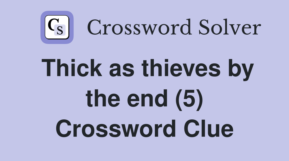 Thick as thieves by the end (5) Crossword Clue