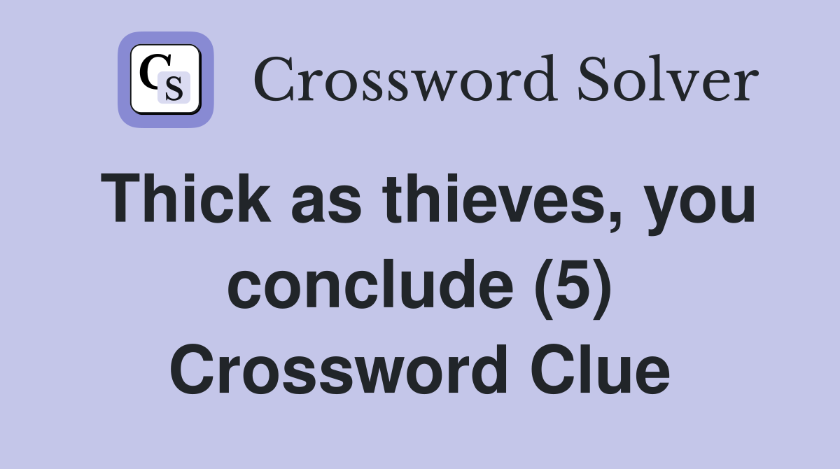 Thick as thieves, you conclude (5) Crossword Clue