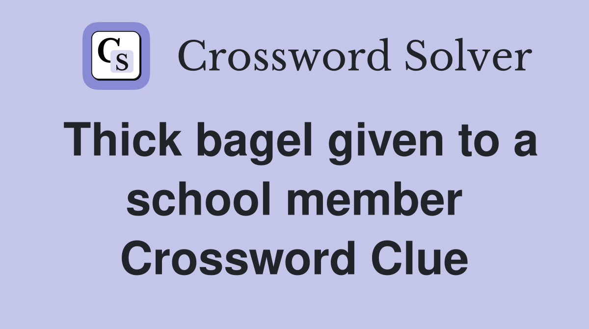 Thick bagel given to a school member Crossword Clue