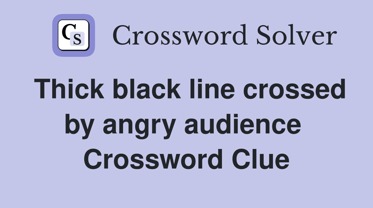 Thick black line crossed by angry audience  Crossword Clue