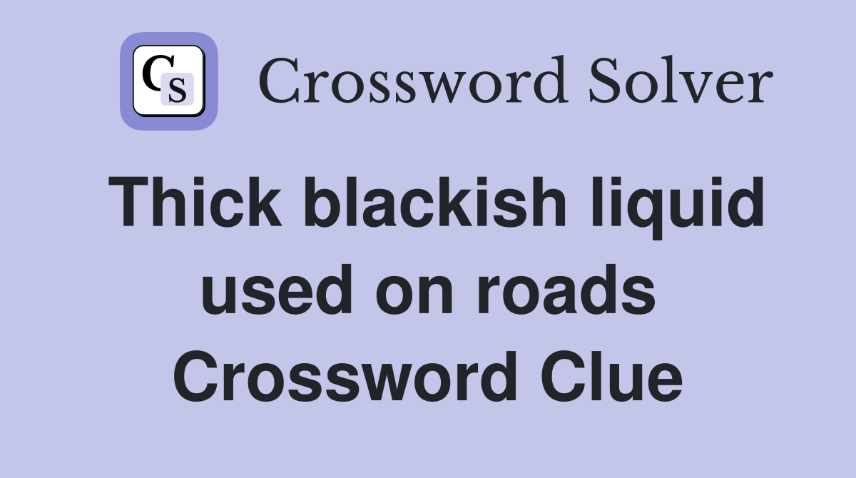Thick blackish liquid used on roads Crossword Clue