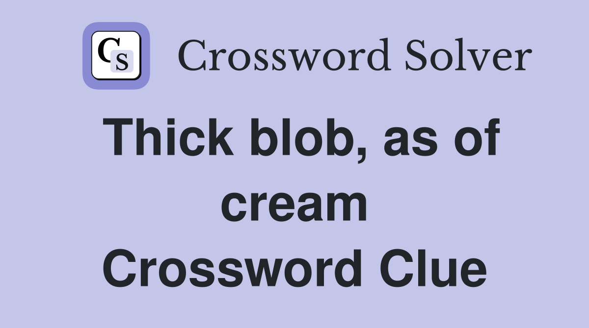 Thick blob, as of cream Crossword Clue