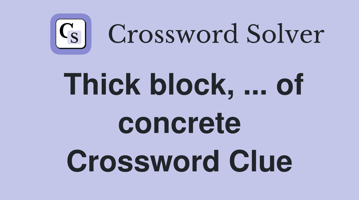 Thick block, ... of concrete Crossword Clue