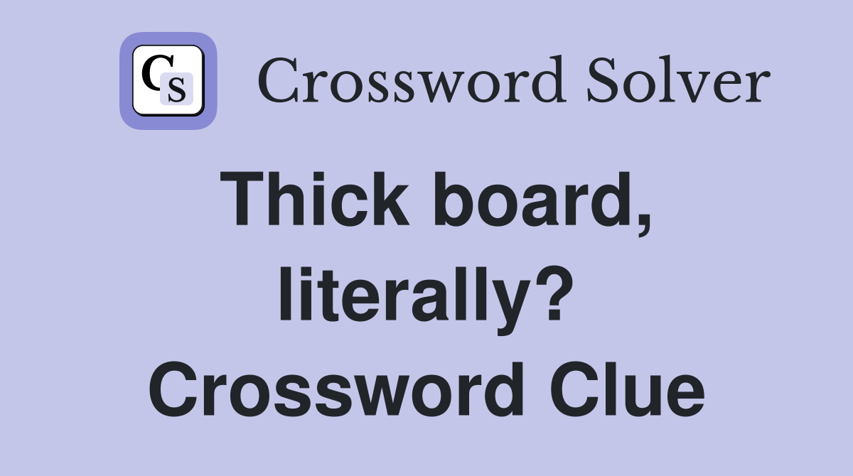 Thick board, literally? Crossword Clue