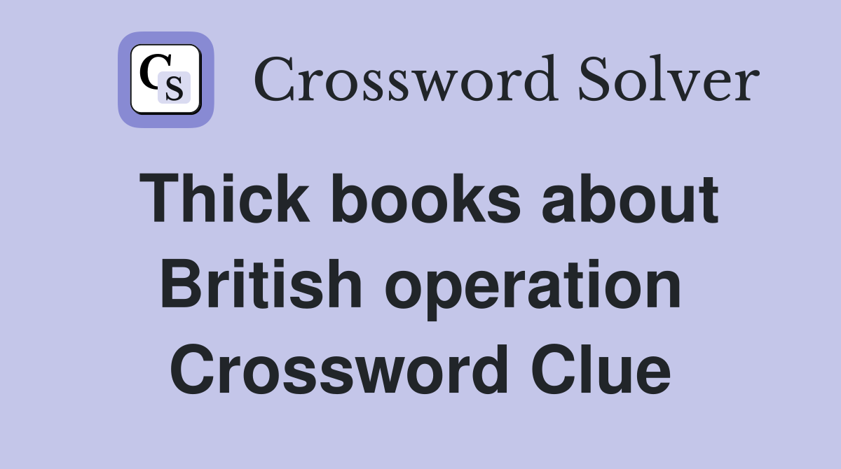 Thick books about British operation Crossword Clue