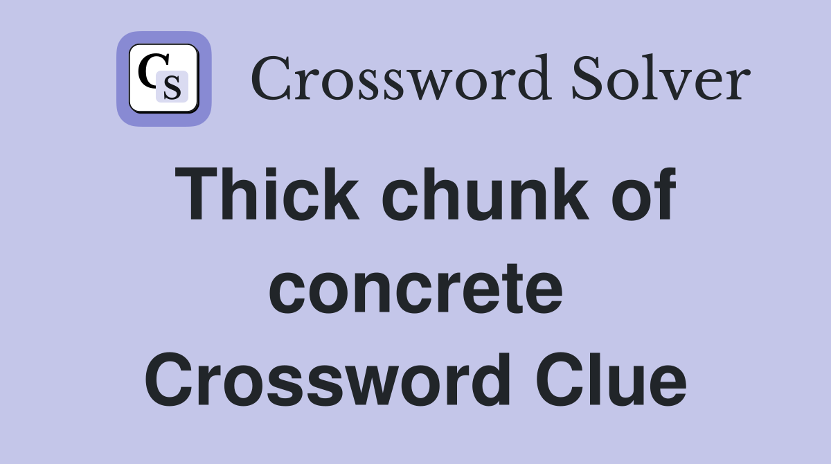 Thick chunk of concrete Crossword Clue