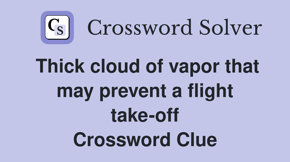 Thick cloud of vapor that may prevent a flight take-off Crossword Clue
