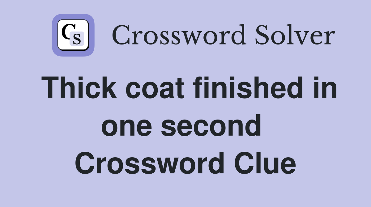 Thick coat finished in one second  Crossword Clue