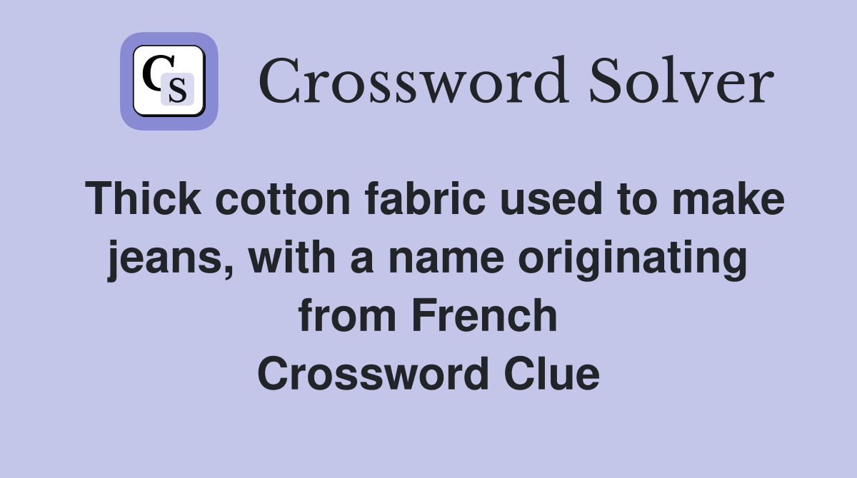 Thick cotton fabric used to make jeans, with a name originating from French Crossword Clue