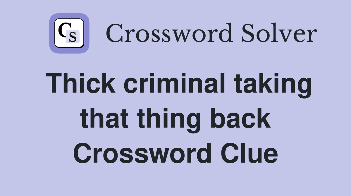 Thick criminal taking that thing back Crossword Clue