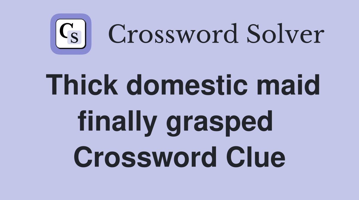 Thick domestic maid finally grasped  Crossword Clue