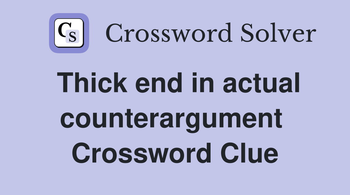 Thick end in actual counterargument  Crossword Clue