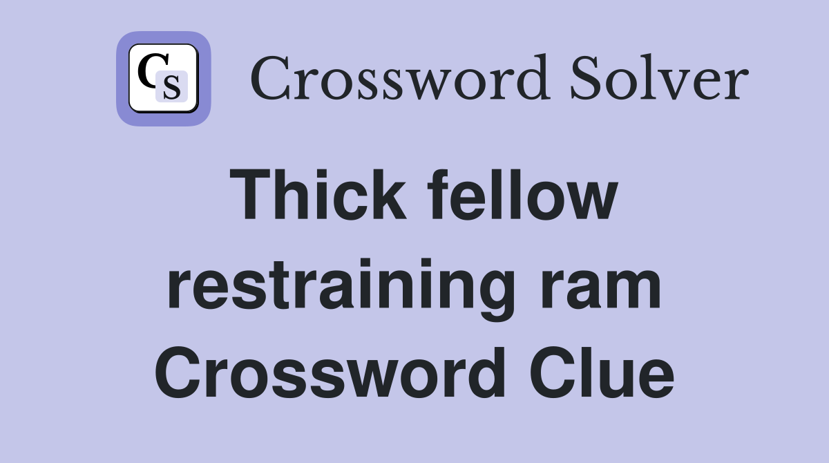 Thick fellow restraining ram Crossword Clue