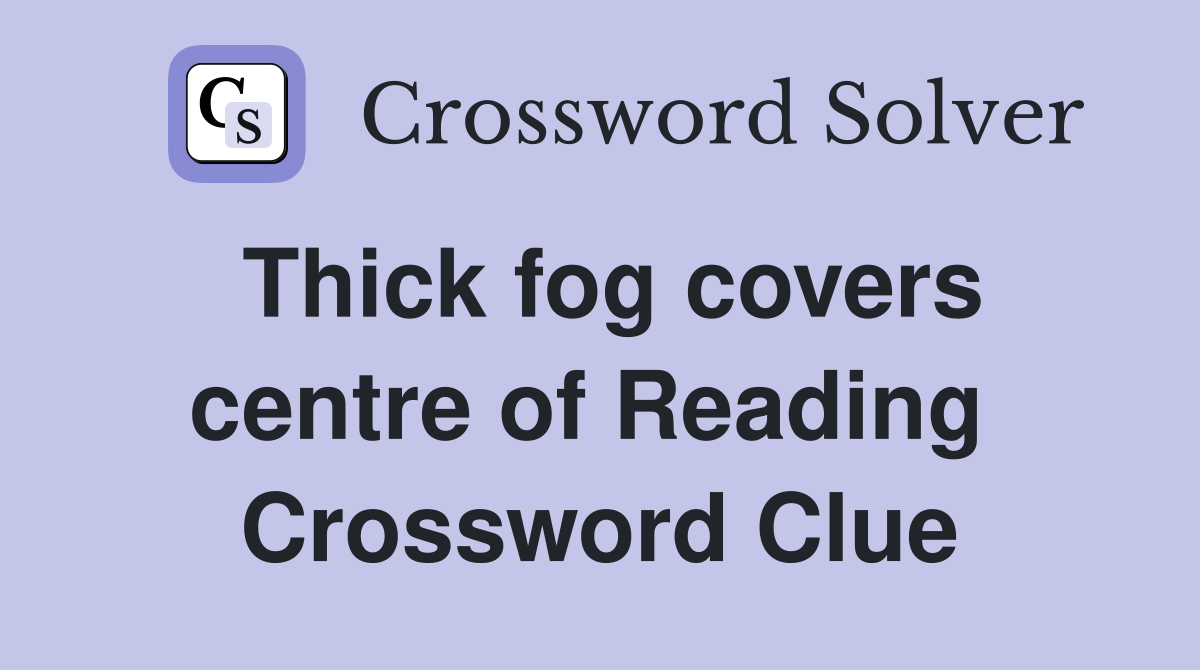 Thick fog covers centre of Reading  Crossword Clue