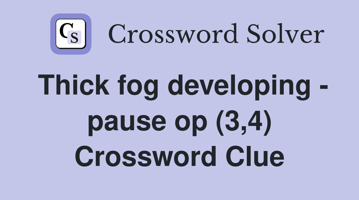 Thick fog developing - pause op (3,4) Crossword Clue