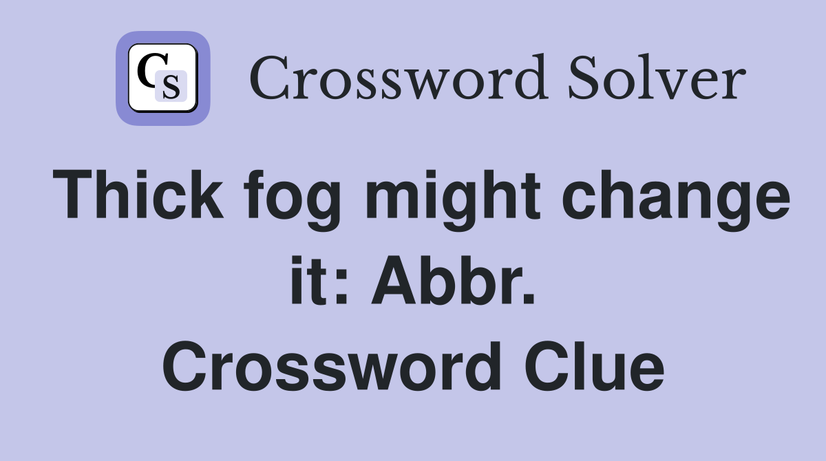 Thick fog might change it: Abbr. Crossword Clue