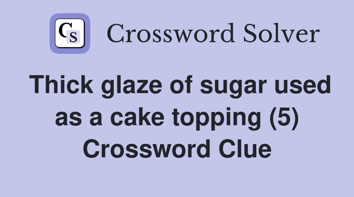 Thick glaze of sugar used as a cake topping (5) Crossword Clue