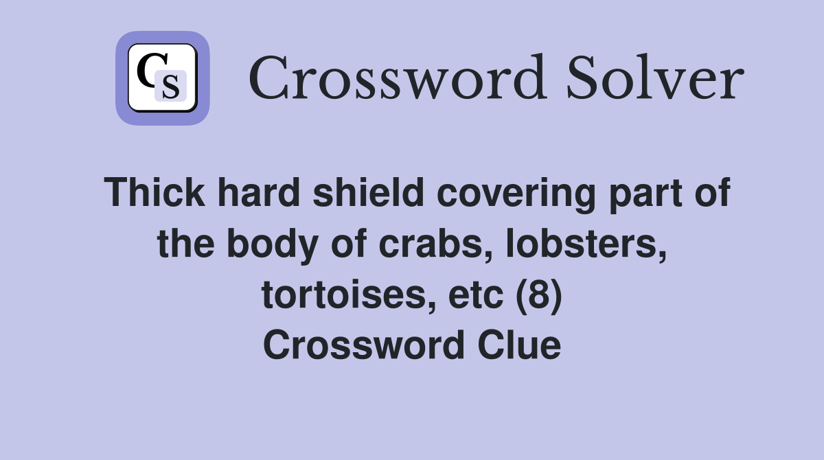 Thick hard shield covering part of the body of crabs, lobsters, tortoises, etc (8) Crossword Clue