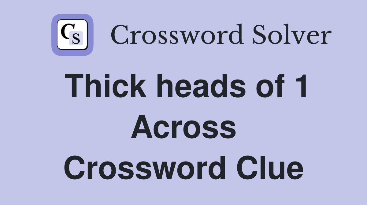 Thick heads of 1 Across Crossword Clue
