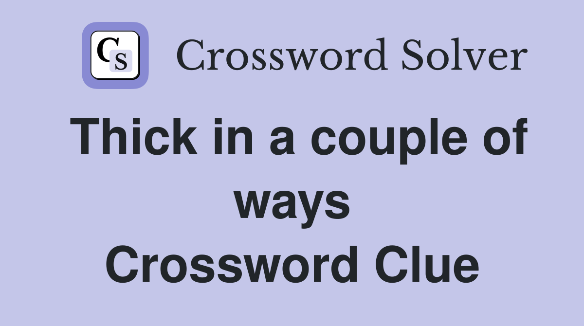 Thick in a couple of ways Crossword Clue