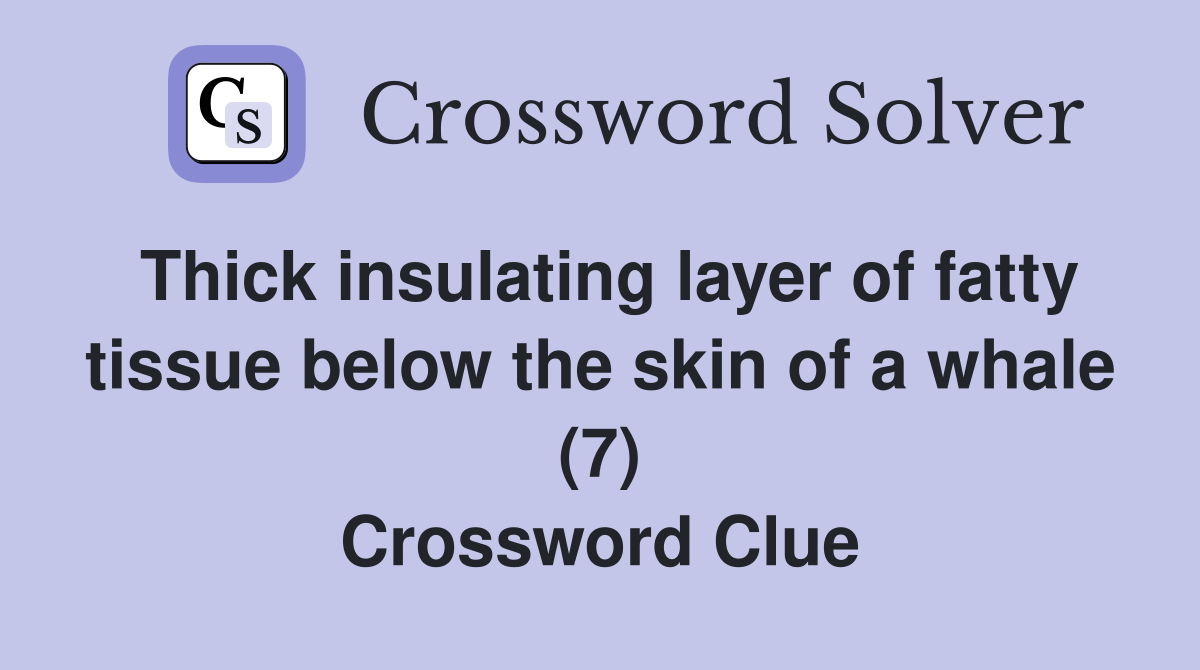Thick insulating layer of fatty tissue below the skin of a whale (7) Crossword Clue