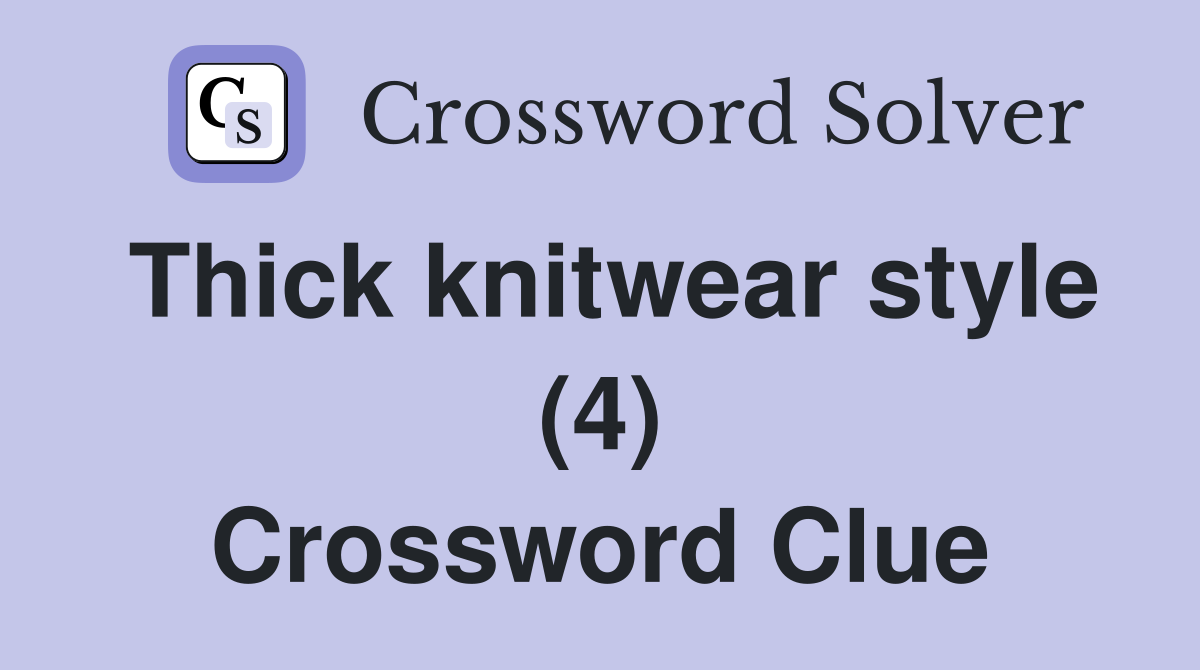 Thick knitwear style (4) Crossword Clue