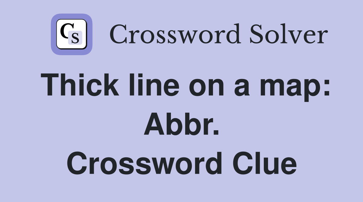 Thick line on a map: Abbr. Crossword Clue