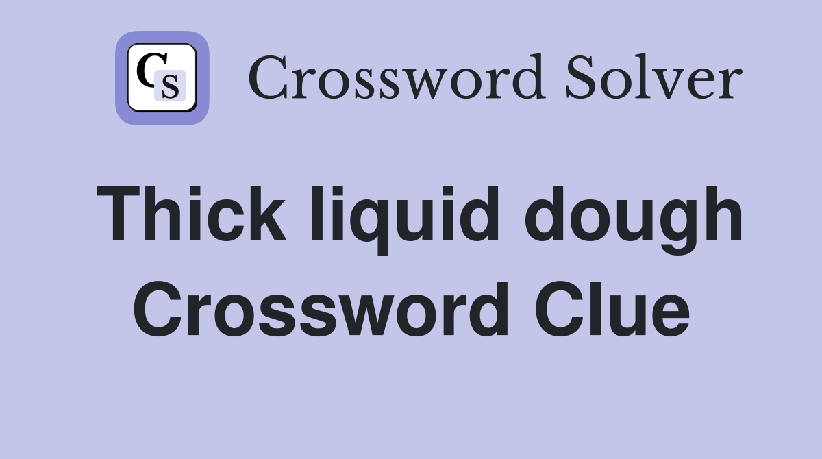 Thick liquid dough Crossword Clue