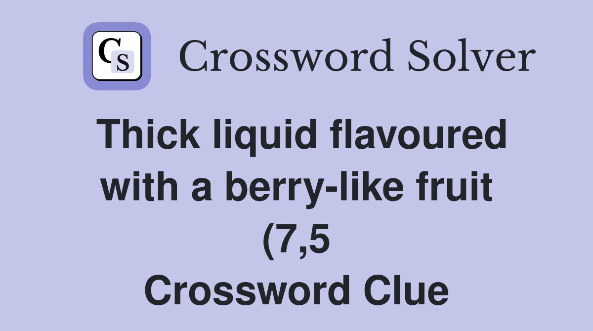 Thick liquid flavoured with a berry like fruit (7 5) Crossword Clue Thick liquid flavoured with a berry like fruit (7 5) Crossword Clue