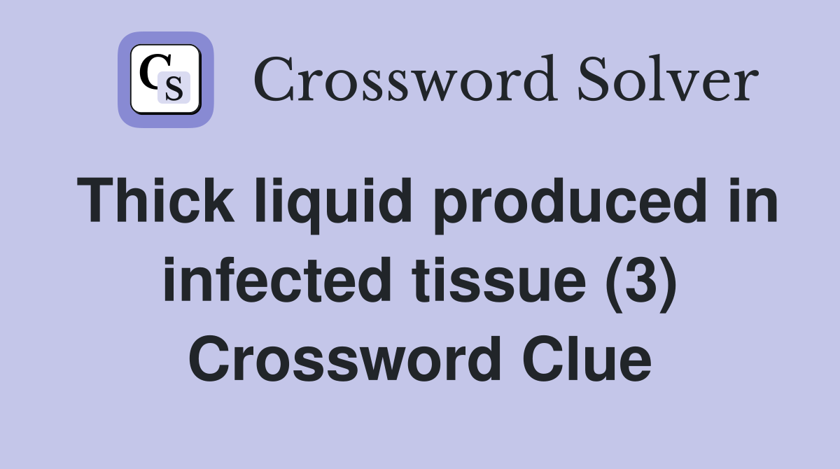 Thick liquid produced in infected tissue (3) Crossword Clue