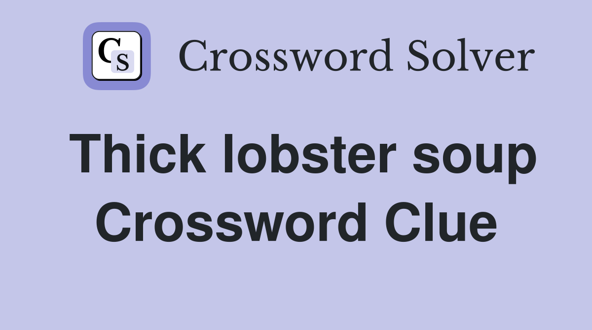 Thick lobster soup Crossword Clue