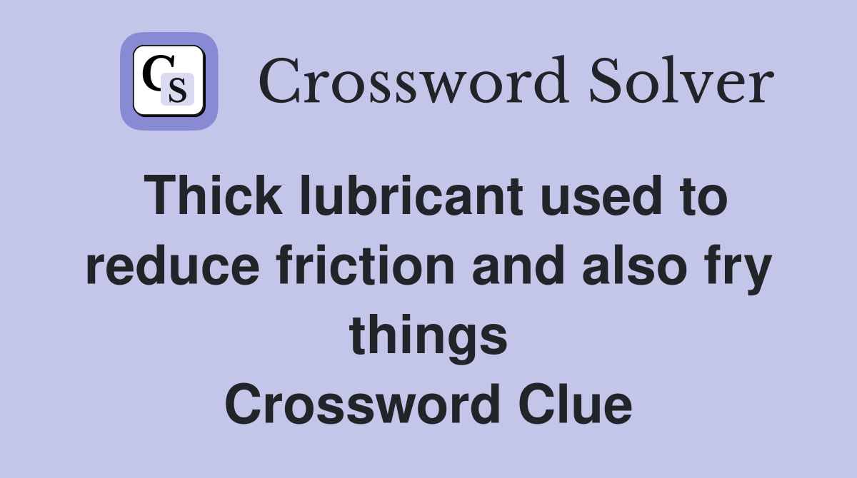 Thick lubricant used to reduce friction and also fry things Crossword Clue