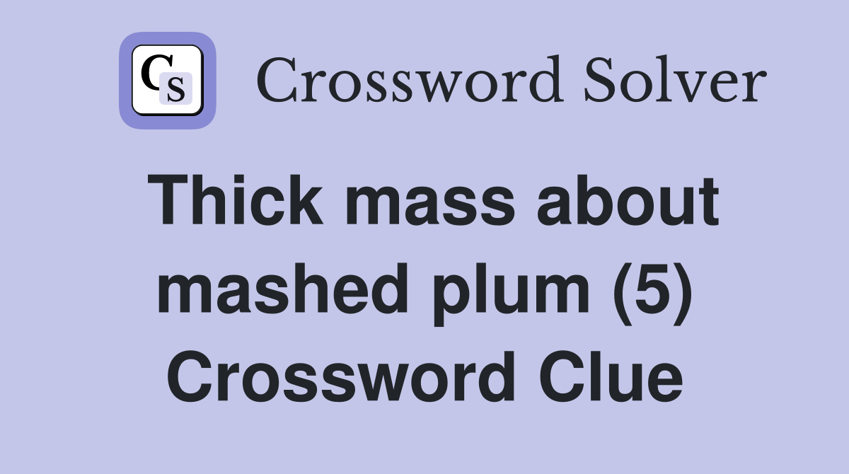 Thick mass about mashed plum (5) Crossword Clue