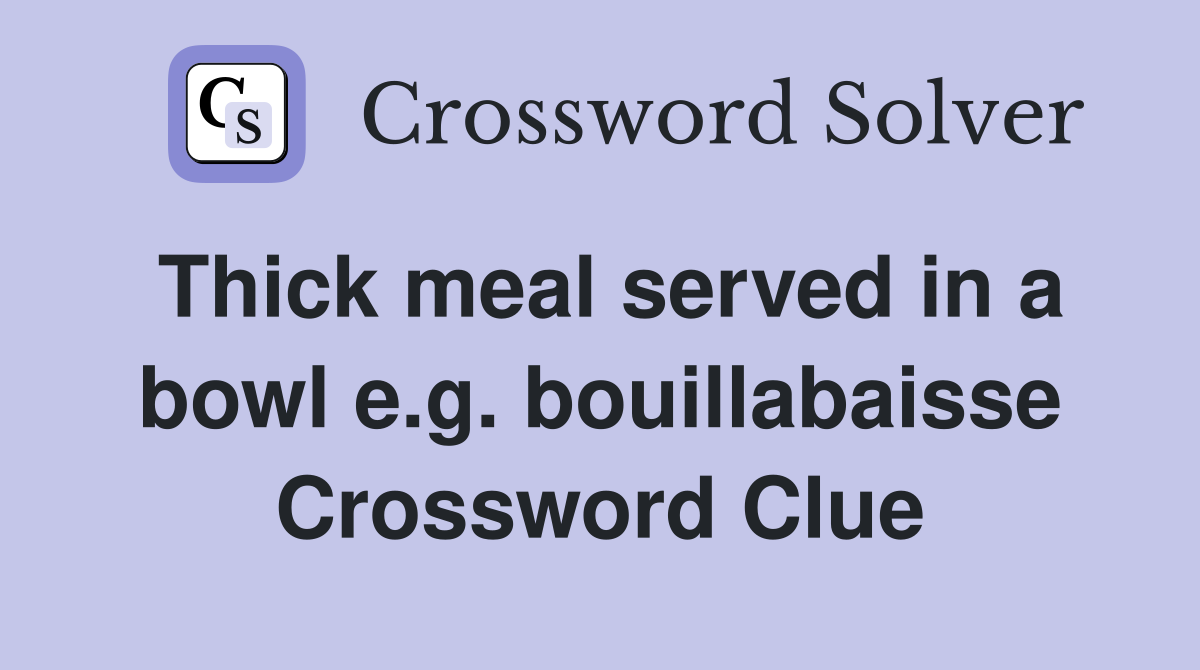 Thick meal served in a bowl e.g. bouillabaisse Crossword Clue