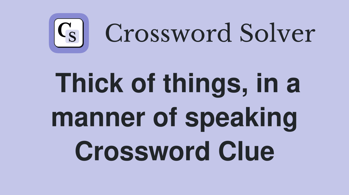 Thick of things, in a manner of speaking Crossword Clue