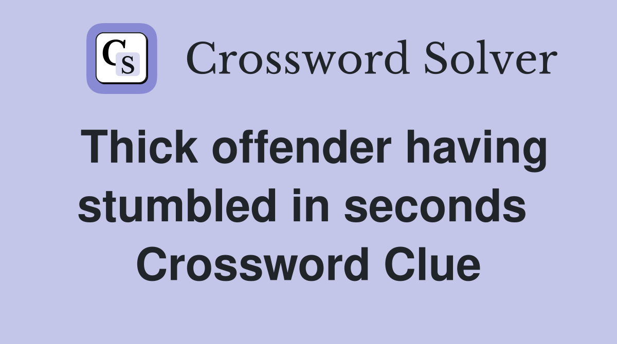 Thick offender having stumbled in seconds  Crossword Clue