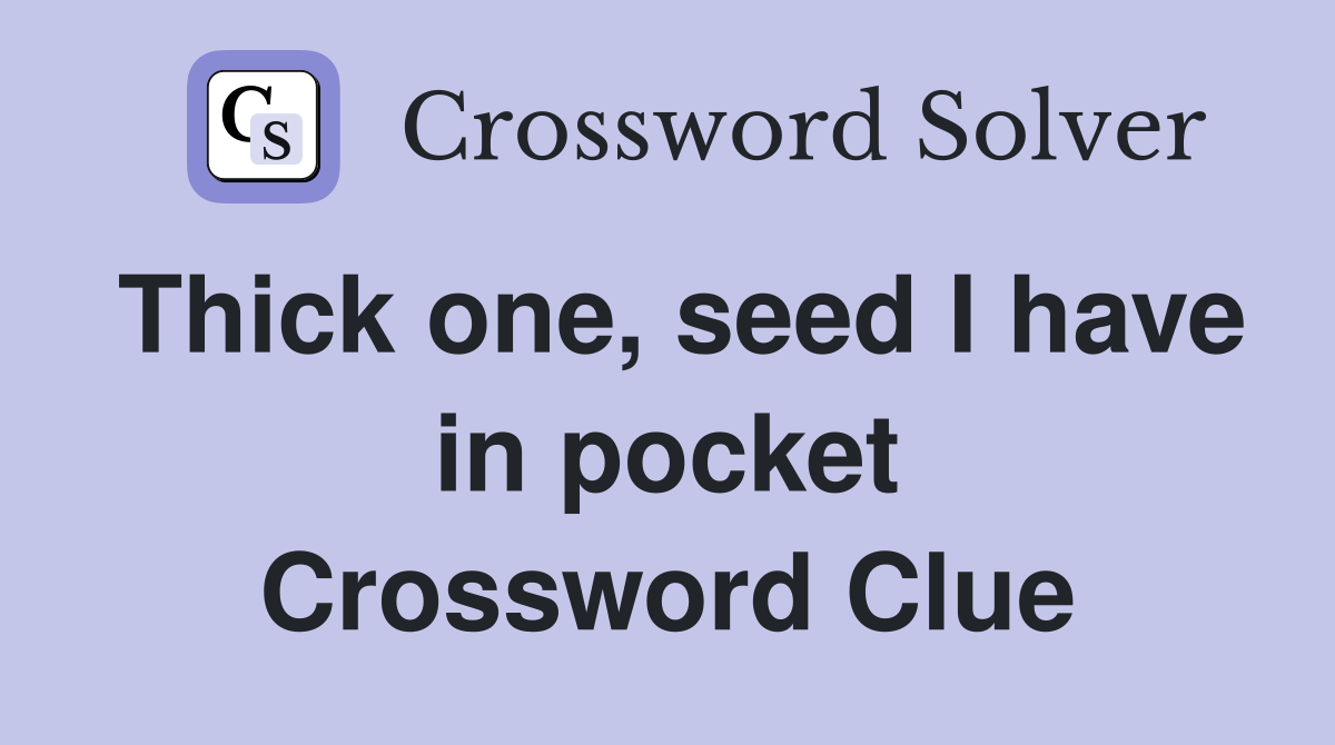 Thick one, seed I have in pocket Crossword Clue