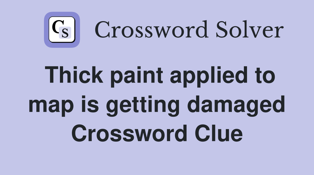 Thick paint applied to map is getting damaged Crossword Clue