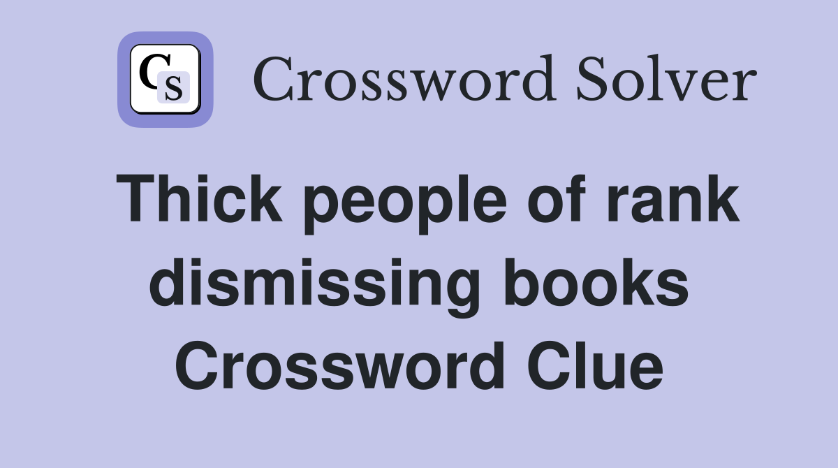 Thick people of rank dismissing books Crossword Clue