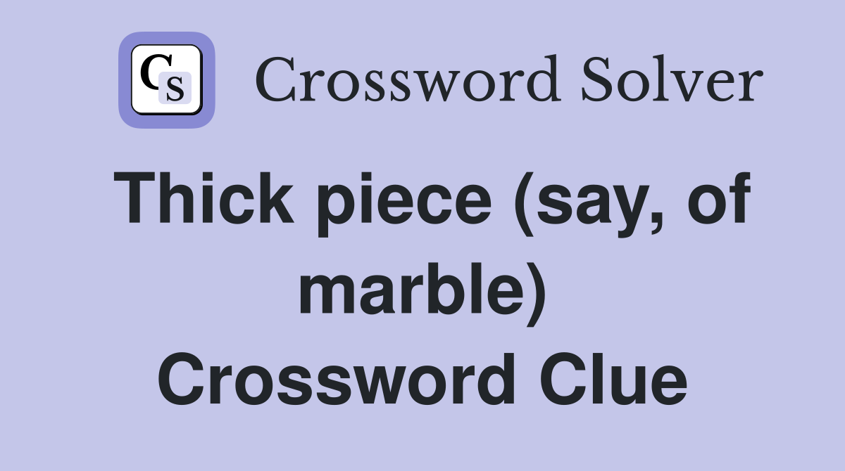 Thick piece (say, of marble) Crossword Clue